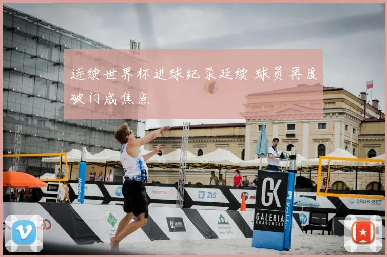 连续世界杯进球纪录延续 球员再度破门成焦点