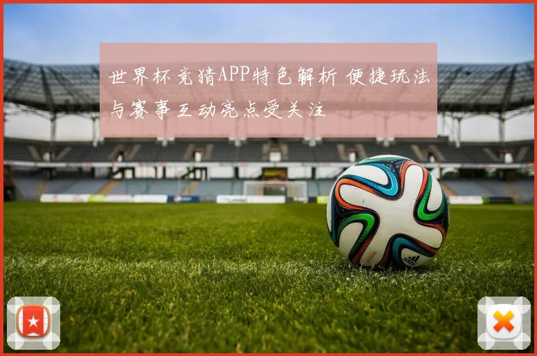 世界杯竞猜APP特色解析 便捷玩法与赛事互动亮点受关注