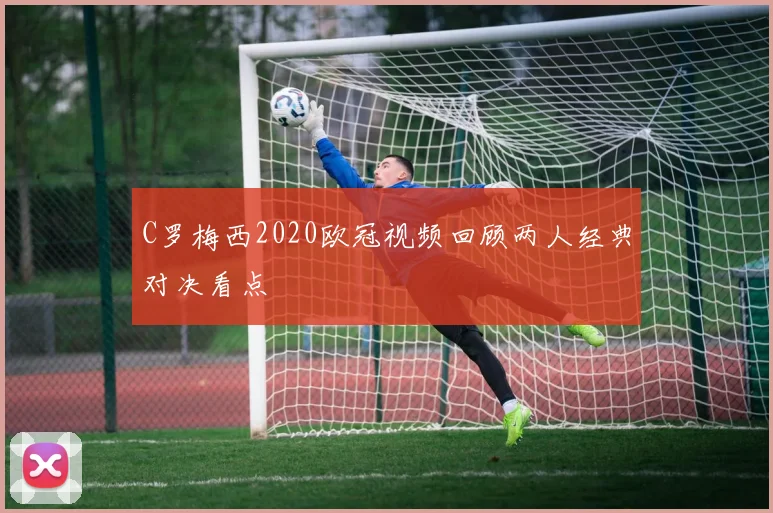 C罗梅西2020欧冠视频回顾两人经典对决看点