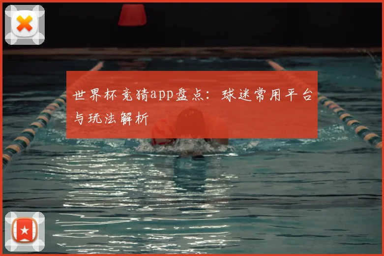 世界杯竞猜app盘点：球迷常用平台与玩法解析