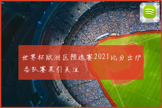 世界杯欧洲区预选赛2021比分出炉 各队赛果引关注