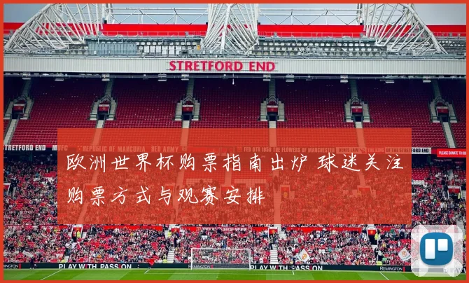欧洲世界杯购票指南出炉 球迷关注购票方式与观赛安排