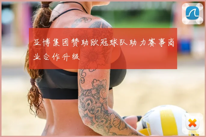 亚博集团赞助欧冠球队助力赛事商业合作升级