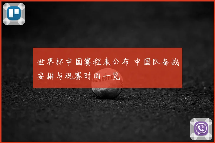 世界杯中国赛程表公布 中国队备战安排与观赛时间一览