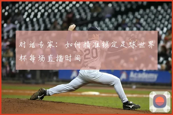 对话专家：如何精准锁定足球世界杯每场直播时间
