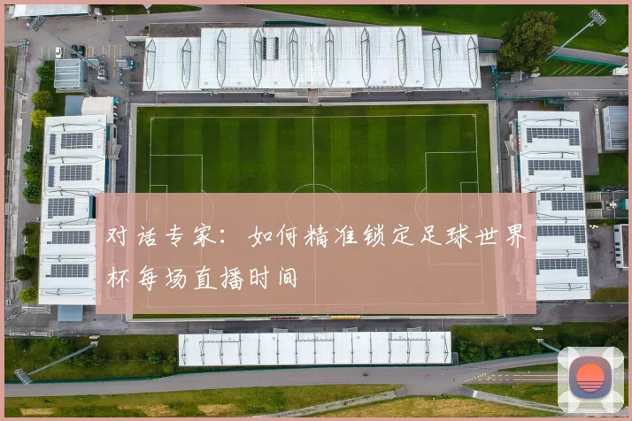 对话专家：如何精准锁定足球世界杯每场直播时间
