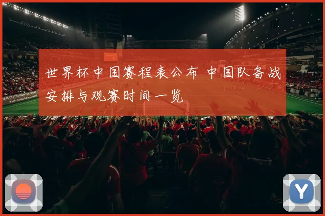 世界杯中国赛程表公布 中国队备战安排与观赛时间一览
