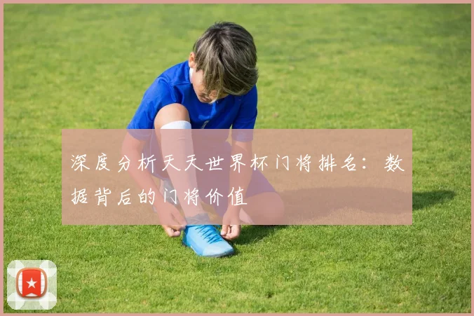 深度分析天天世界杯门将排名：数据背后的门将价值