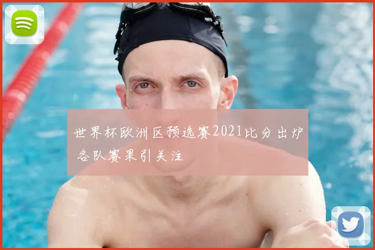 世界杯欧洲区预选赛2021比分出炉 各队赛果引关注